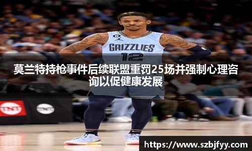 莫兰特持枪事件后续联盟重罚25场并强制心理咨询以促健康发展